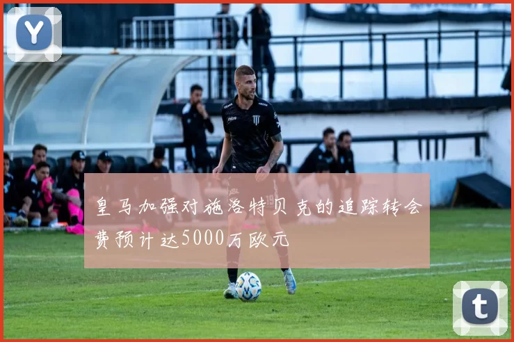 皇马加强对施洛特贝克的追踪转会费预计达5000万欧元