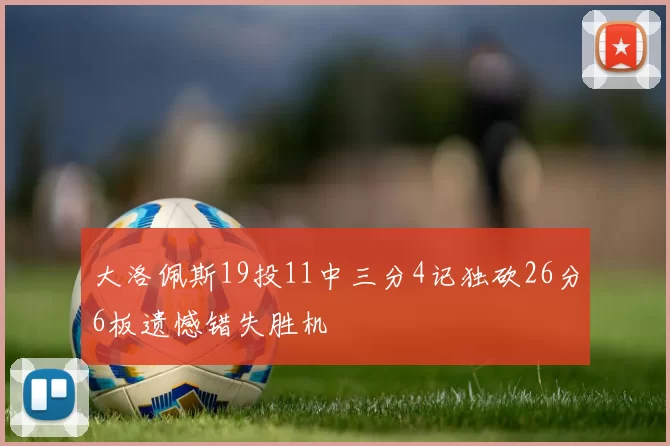 大洛佩斯19投11中三分4记独砍26分6板遗憾错失胜机