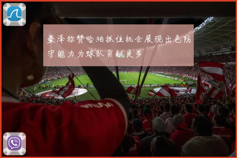 豪泽称赞哈珀抓住机会展现出色防守能力为球队贡献良多