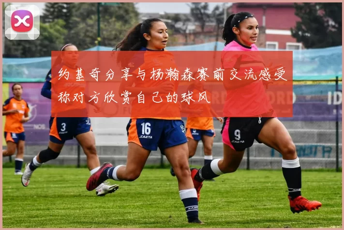 约基奇分享与杨瀚森赛前交流感受称对方欣赏自己的球风