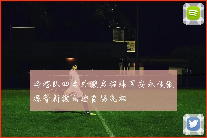 海港队四名外援启程韩国安永佳张源等新援或迎首场亮相