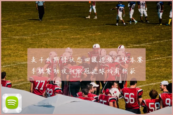 麦卡利斯特状态回暖连场进球本赛季联赛助攻和欧冠进球均有斩获