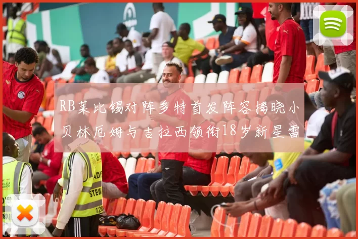 RB莱比锡对阵多特首发阵容揭晓小贝林厄姆与吉拉西领衔18岁新星雷吉亚尼出战