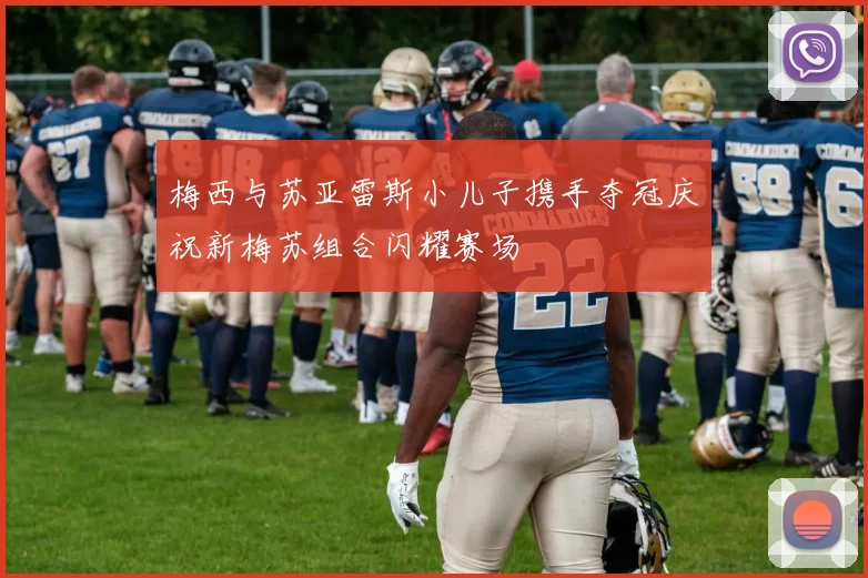 梅西与苏亚雷斯小儿子携手夺冠庆祝新梅苏组合闪耀赛场