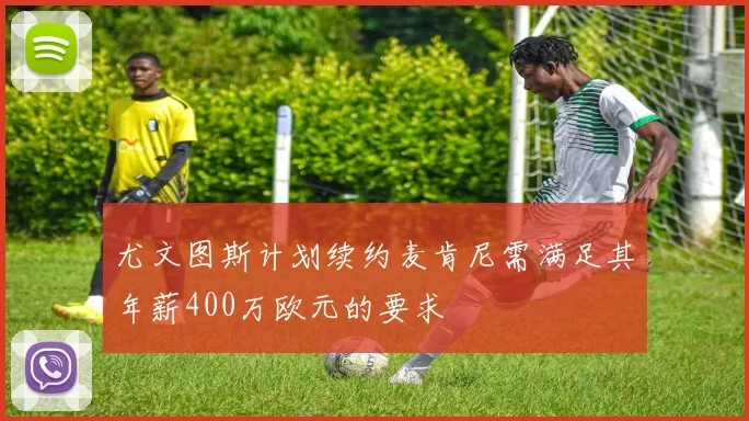 尤文图斯计划续约麦肯尼需满足其年薪400万欧元的要求