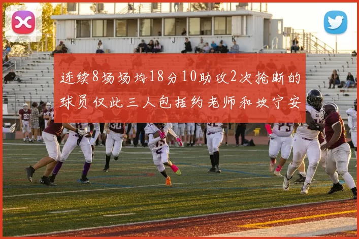 连续8场场均18分10助攻2次抢断的球员仅此三人包括约老师和坎宁安