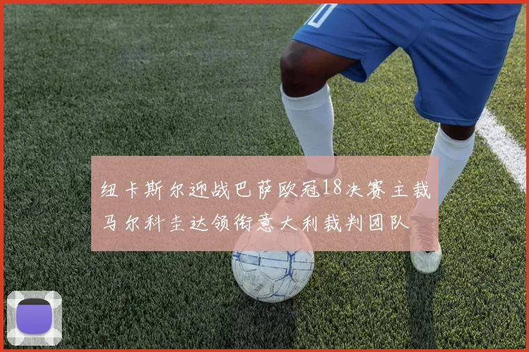纽卡斯尔迎战巴萨欧冠18决赛主裁马尔科圭达领衔意大利裁判团队