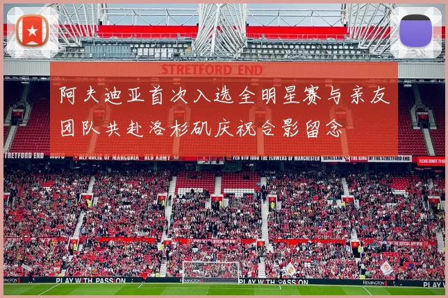 阿夫迪亚首次入选全明星赛与亲友团队共赴洛杉矶庆祝合影留念