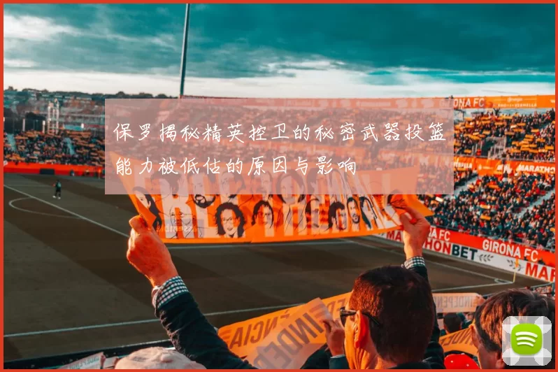 保罗揭秘精英控卫的秘密武器投篮能力被低估的原因与影响