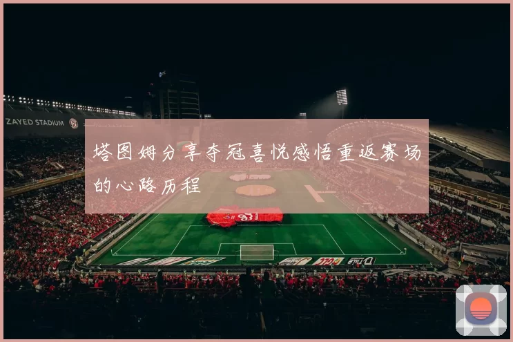 塔图姆分享夺冠喜悦感悟重返赛场的心路历程